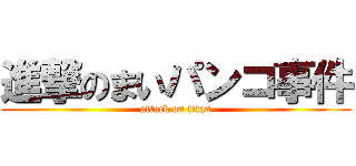 進撃のまいパンコ事件 (attack on titan)