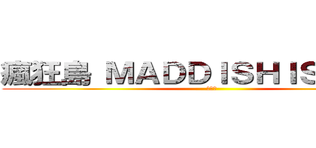 瘋狂島 ＭＡＤＤＩＳＨＩＳＬＡＮＤ (瘋狂島)