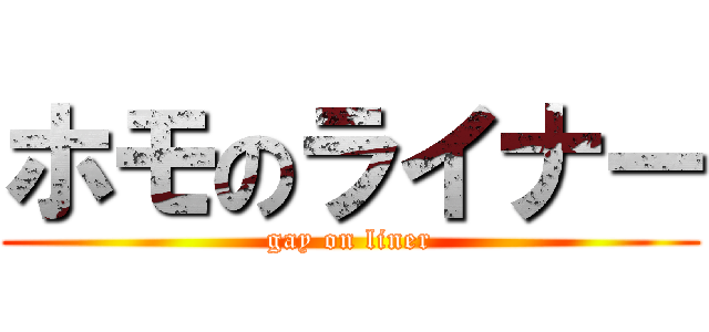 ホモのライナー (gay on liner)