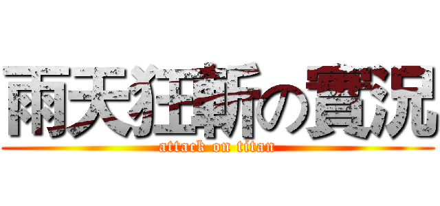 雨天狂斬の實況 (attack on titan)