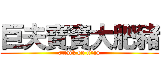 巨夫寶寶大肥豬 (attack on titan)