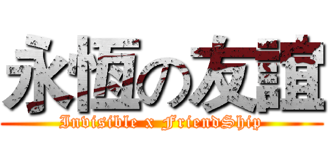 永恆の友誼 (Invisible x FriendShip)