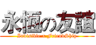 永恆の友誼 (Invisible x FriendShip)