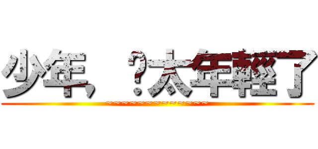少年，你太年輕了 (~~~~~~~~~~~~~)