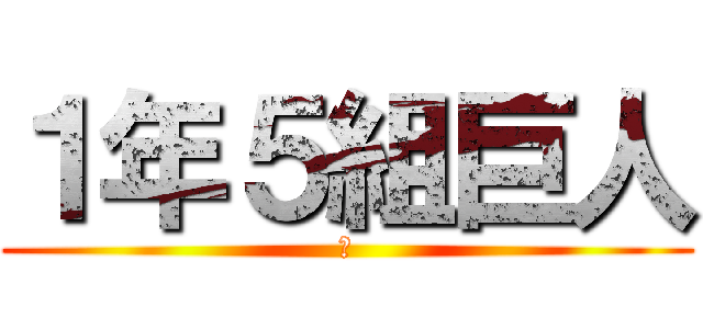 １年５組巨人 (あ)