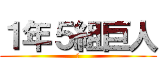 １年５組巨人 (あ)