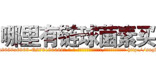 哪里有链球菌素买 (哪里有链球菌素买【电-186x2687x6963-Q278180069元-吉-药-业】我们做的是长期生意,靠的是老客户长期支持 http://sngk.net/brfSUy
)