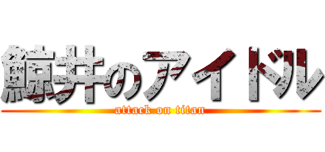 鯨井のアイドル (attack on titan)