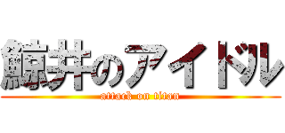 鯨井のアイドル (attack on titan)