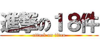 進撃の１８件 (attack on titan)