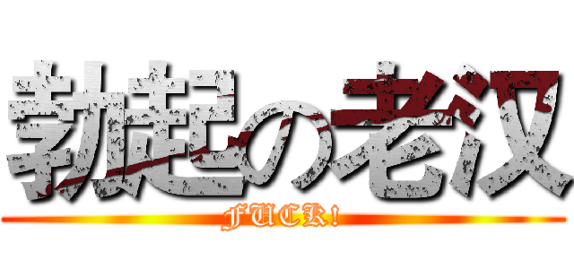 勃起の老汉 (FUCK!)