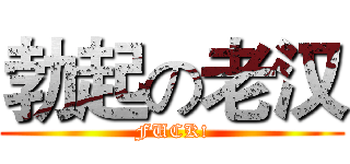 勃起の老汉 (FUCK!)