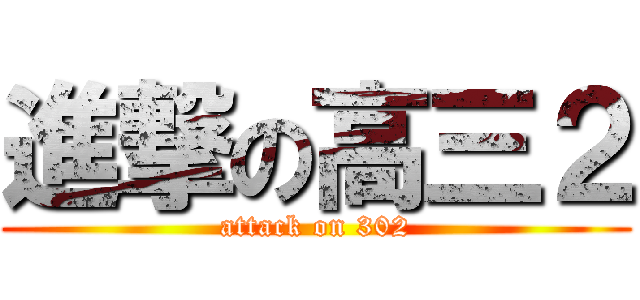 進撃の高三２ (attack on 302)
