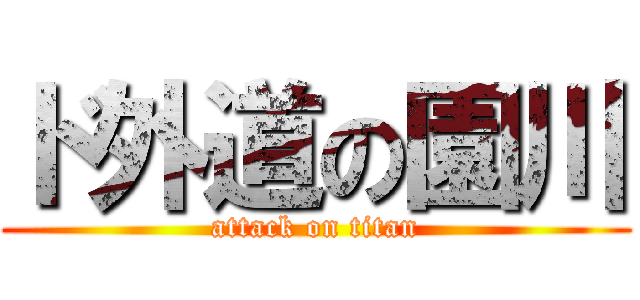 ド外道の園川 (attack on titan)