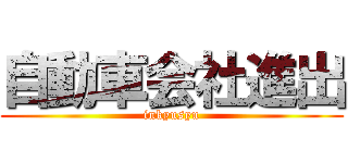 自動車会社進出 (inkyusyu)