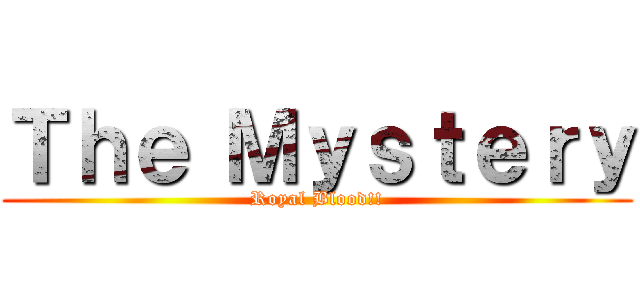 Ｔｈｅ Ｍｙｓｔｅｒｙ (Royal Blood!!)
