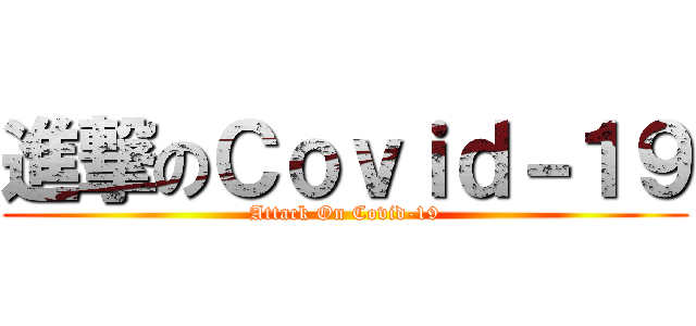 進撃のＣｏｖｉｄ－１９ (Attack On Covid-19)