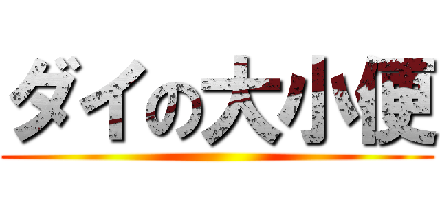 ダイの大小便 ()