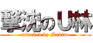 撃沈のＵ林 (attacked by Makino)