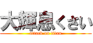 大輝息くさい (attack on titan)