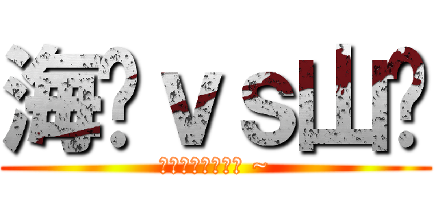 海產ｖｓ山產 (ｗｈｏ　ｃａｒｅ ~)