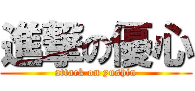進撃の優心 (attack on yushin)