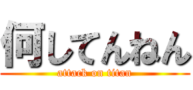 何してんねん (attack on titan)