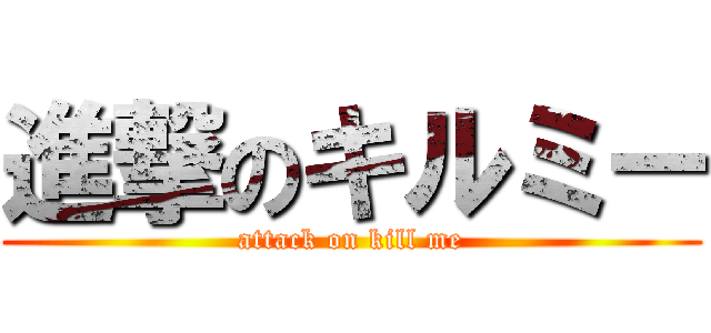 進撃のキルミー (attack on kill me)