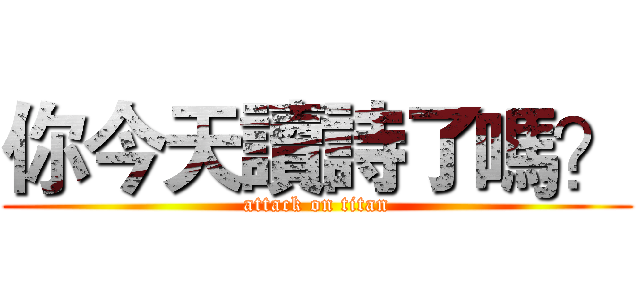 你今天讀詩了嗎？ (attack on titan)