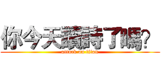 你今天讀詩了嗎？ (attack on titan)