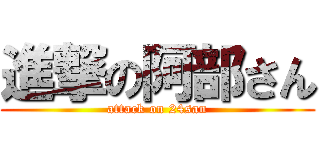 進撃の阿部さん (attack on 24san)