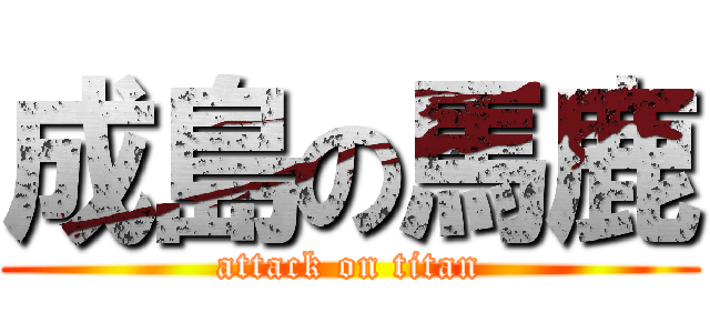 成島の馬鹿 (attack on titan)