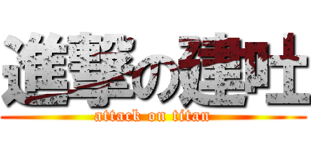 進撃の建吐 (attack on titan)