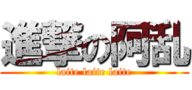 進撃の阿乱 (laite laite laite)