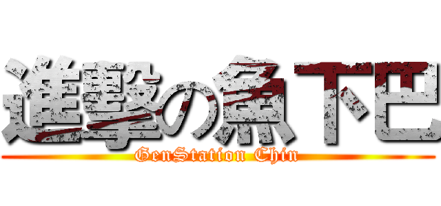 進擊の魚下巴 (GenStation Chin)
