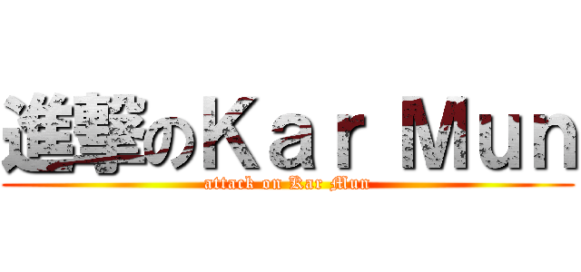 進撃のＫａｒ Ｍｕｎ (attack on Kar Mun)