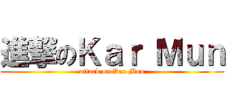 進撃のＫａｒ Ｍｕｎ (attack on Kar Mun)
