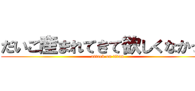 だいご産まれてきて欲しくなかった (attack on titan)