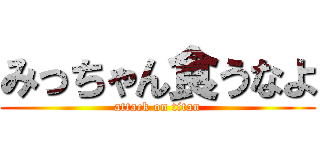 みっちゃん食うなよ (attack on titan)