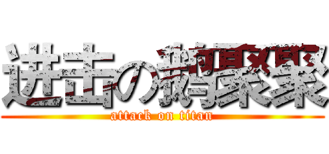 进击の鹅聚聚 (attack on titan)