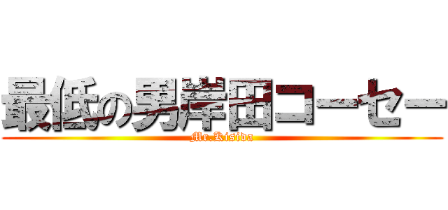 最低の男岸田コーセー (Mr.Kisida)