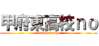 甲府東高校ｎｏ (kofuhigashi)
