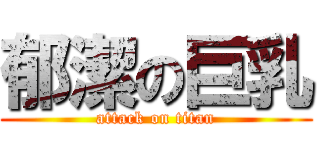 郁潔の巨乳 (attack on titan)