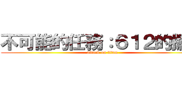不可能的任務：６１２的掘起 (attack on titan)