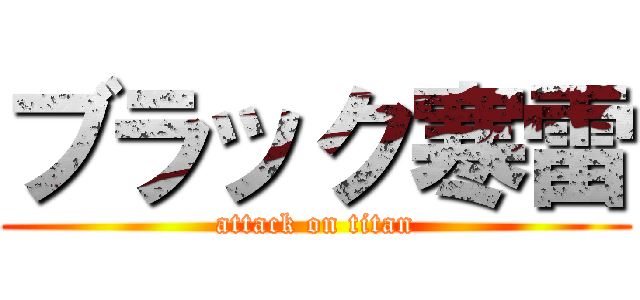 ブラック寒雷 (attack on titan)