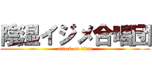 陰湿イジメ合唱団 (attack on titan)