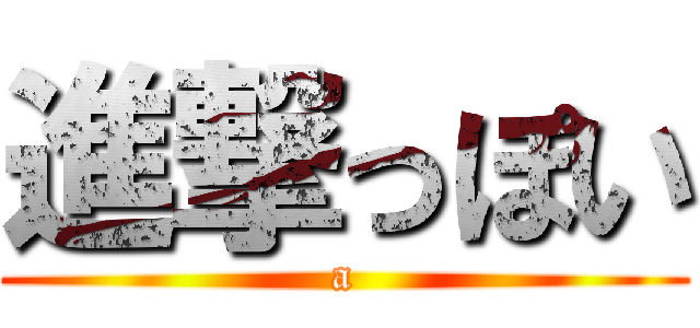 進撃っぽい (a)