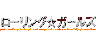 ローリング☆ガールズ (Rolling, Falling, Scrambling Girls. For others. For themselves. Even if they’re destined to be a"mob".)