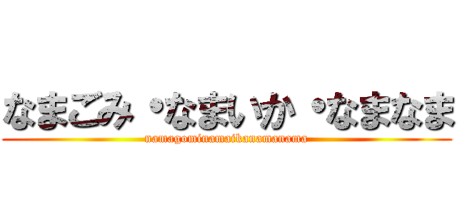 なまごみ・なまいか・なまなま (namagominamaikanamanama)