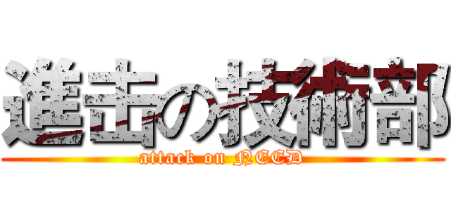 進击の技術部 (attack on NEED)